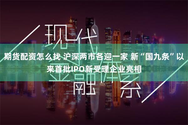 期货配资怎么找 沪深两市各迎一家 新“国九条”以来首批IPO新受理企业亮相