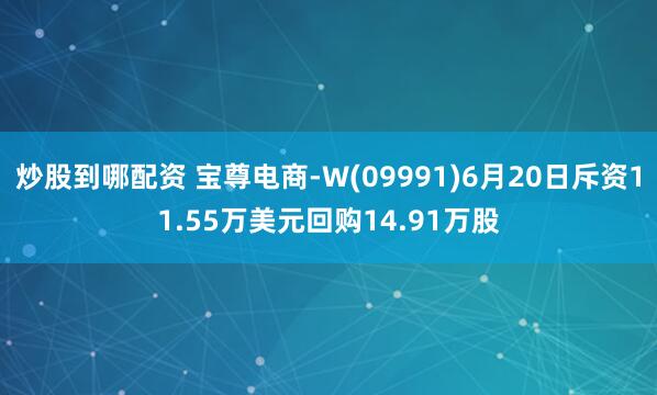 炒股到哪配资 宝尊电商-W(09991)6月20日斥资11.55万美元回购14.91万股