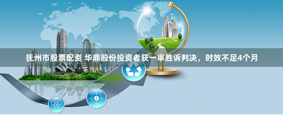 抚州市股票配资 华鼎股份投资者获一审胜诉判决，时效不足4个月