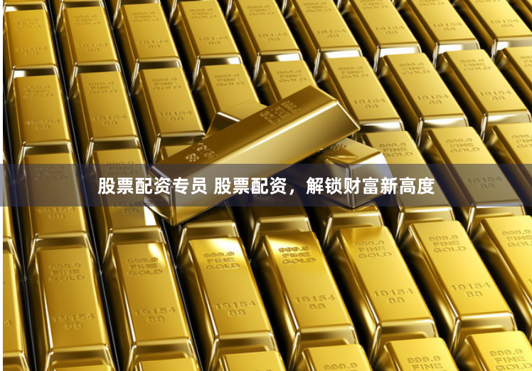 股票配资专员 股票配资，解锁财富新高度