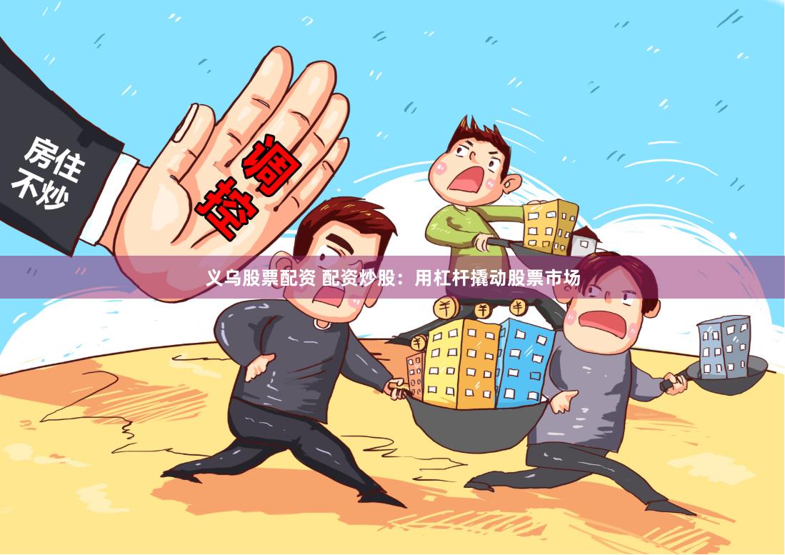 义乌股票配资 配资炒股：用杠杆撬动股票市场