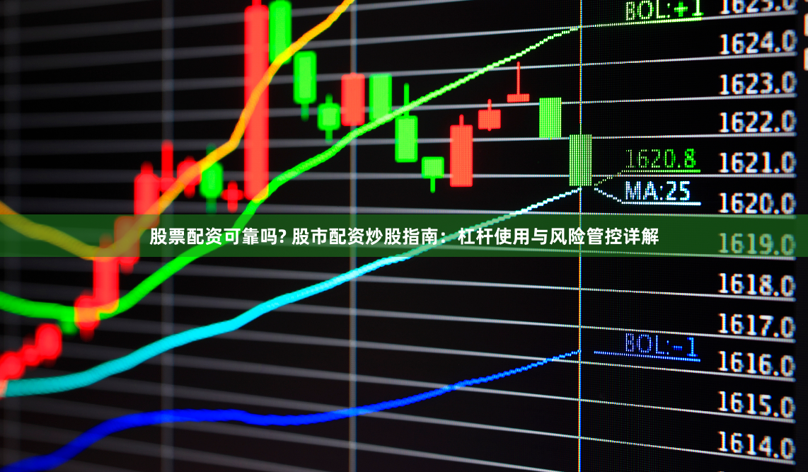 股票配资可靠吗? 股市配资炒股指南：杠杆使用与风险管控详解