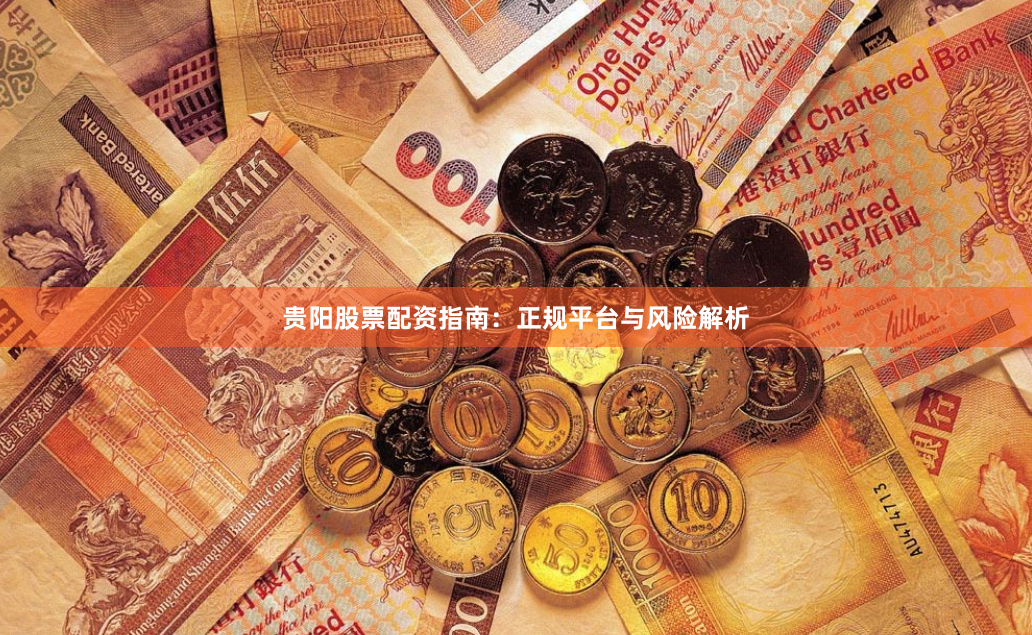 贵阳股票配资指南：正规平台与风险解析