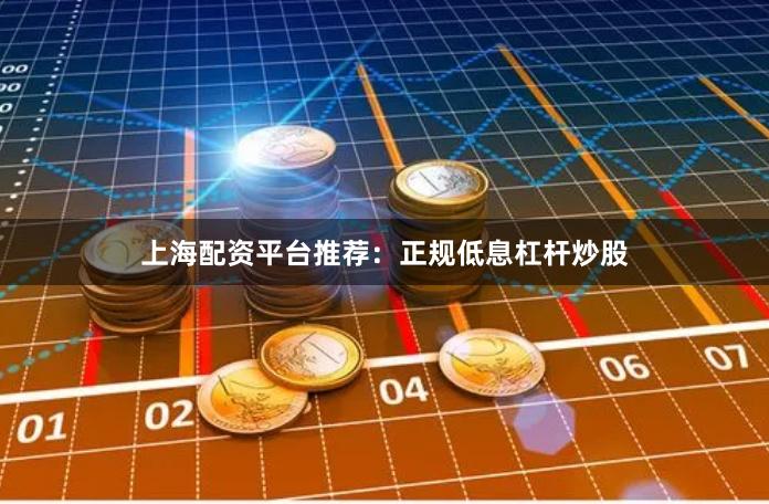 上海配资平台推荐：正规低息杠杆炒股