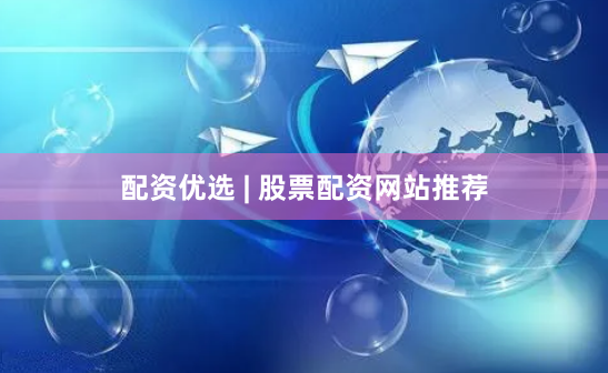 配资优选 | 股票配资网站推荐