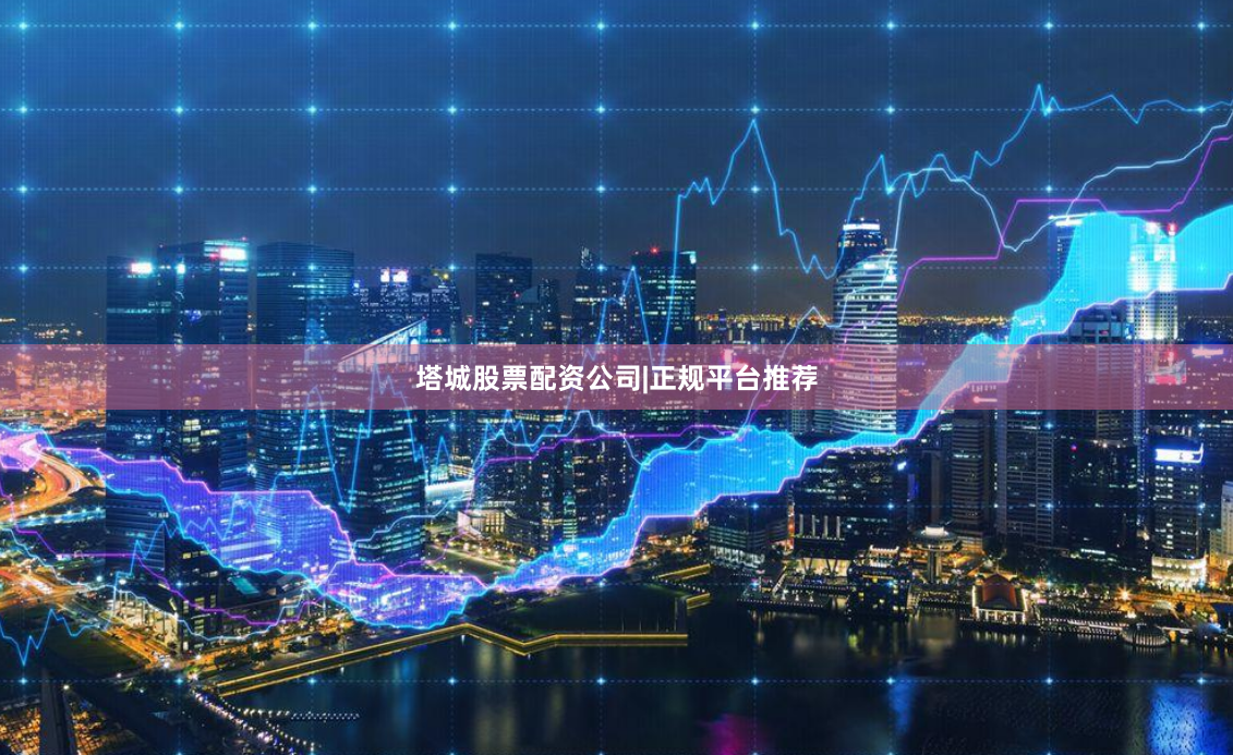 塔城股票配资公司|正规平台推荐