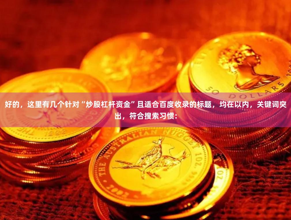 好的，这里有几个针对“炒股杠杆资金”且适合百度收录的标题，均在以内，关键词突出，符合搜索习惯：