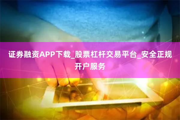 证券融资APP下载_股票杠杆交易平台_安全正规开户服务