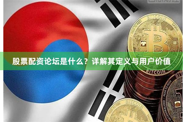 股票配资论坛是什么？详解其定义与用户价值