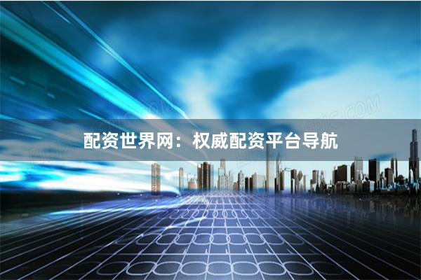 配资世界网：权威配资平台导航