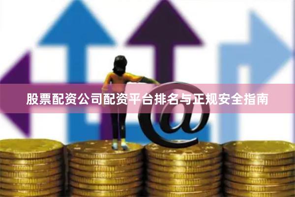 股票配资公司配资平台排名与正规安全指南
