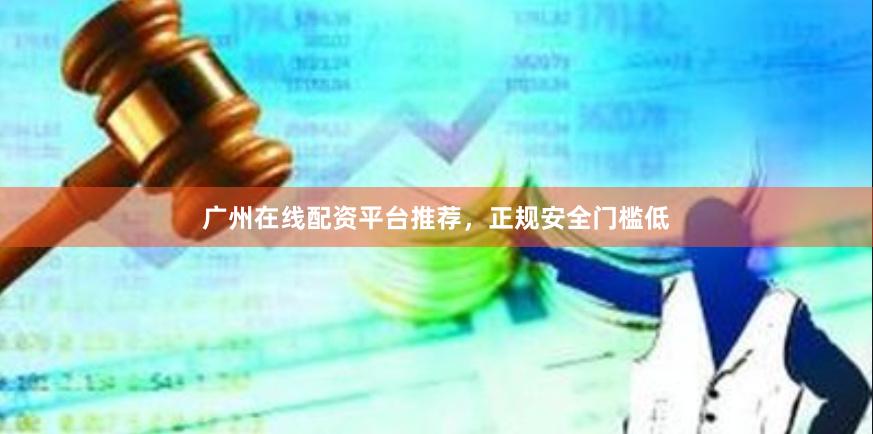广州在线配资平台推荐，正规安全门槛低