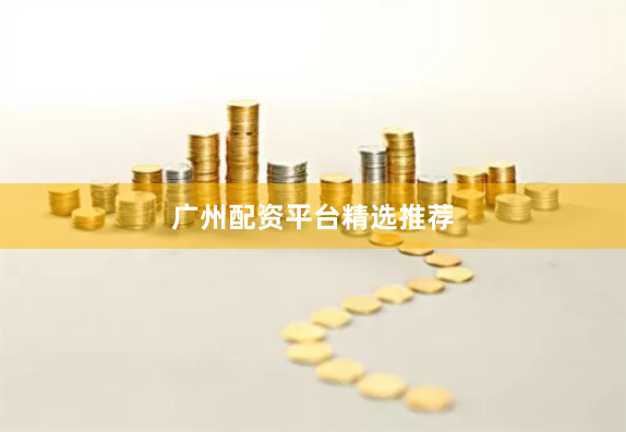 广州配资平台精选推荐