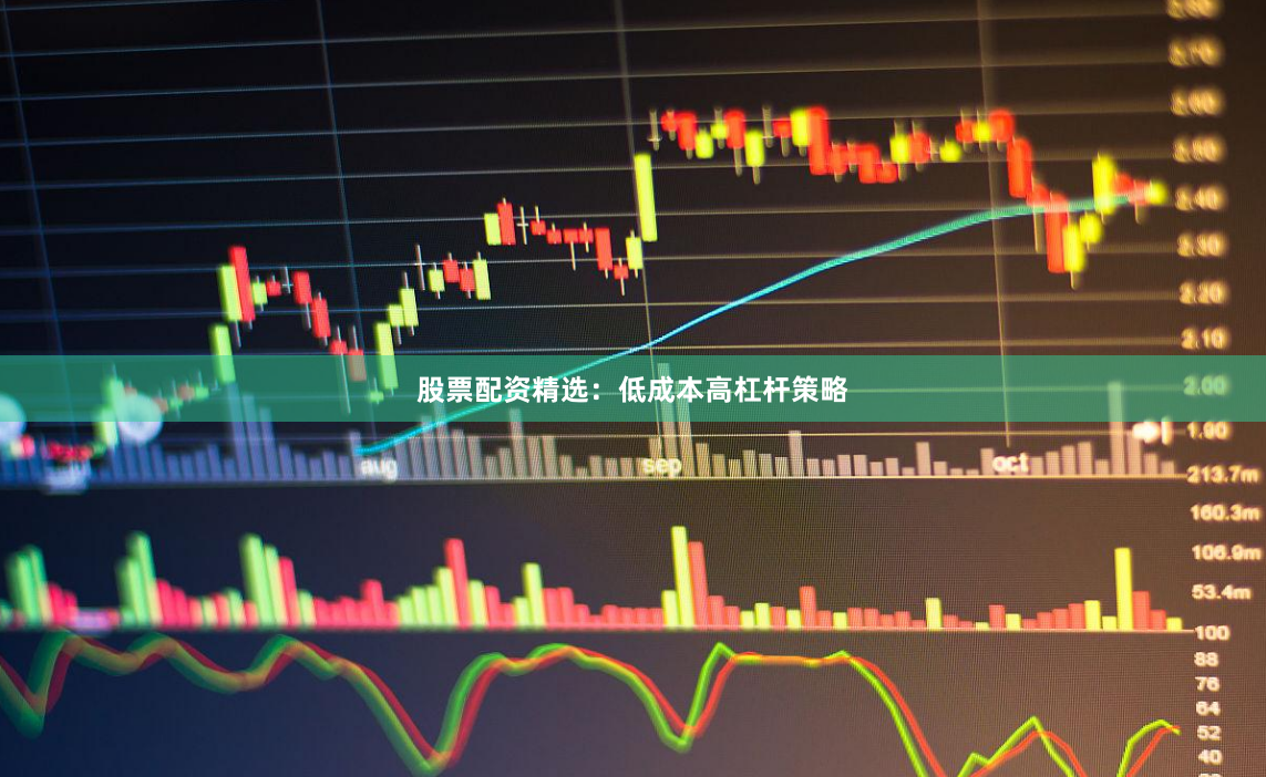 股票配资精选：低成本高杠杆策略