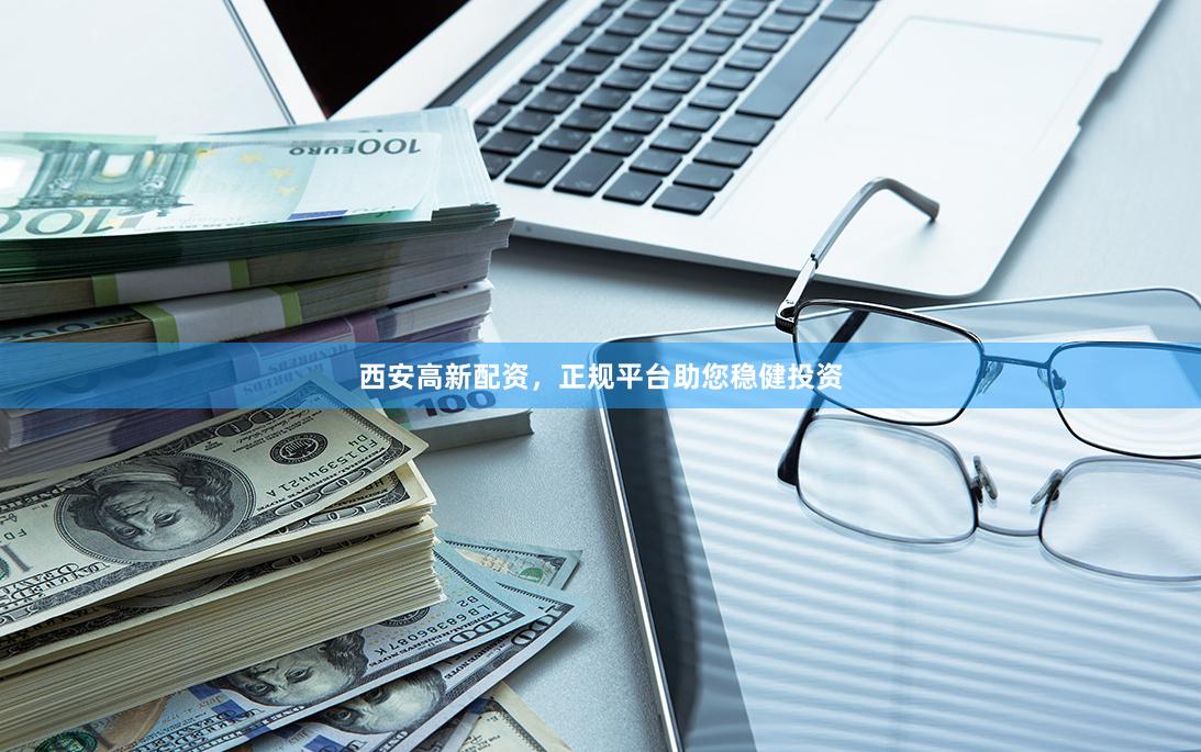 西安高新配资，正规平台助您稳健投资