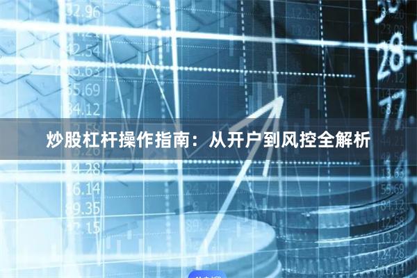 炒股杠杆操作指南：从开户到风控全解析