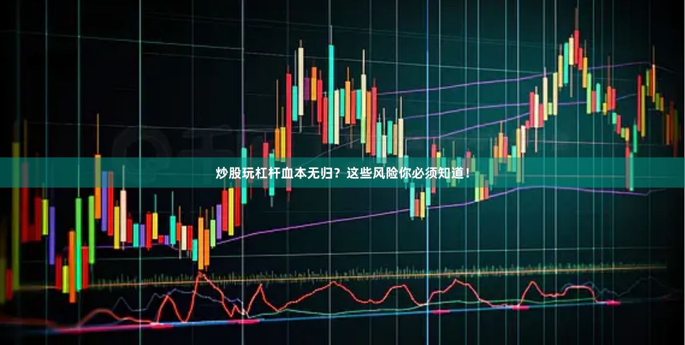 炒股玩杠杆血本无归？这些风险你必须知道！