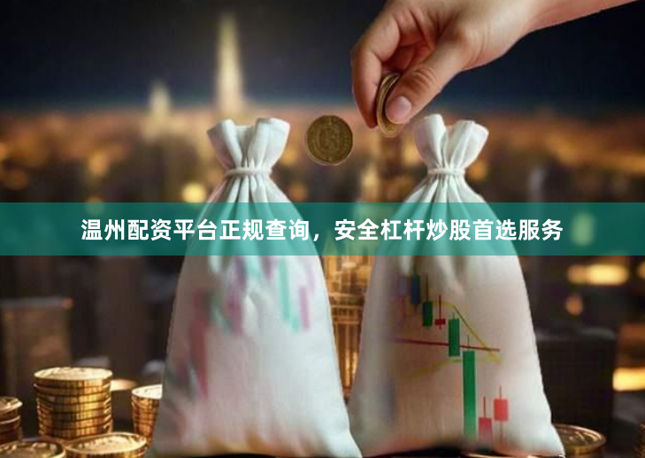 温州配资平台正规查询，安全杠杆炒股首选服务