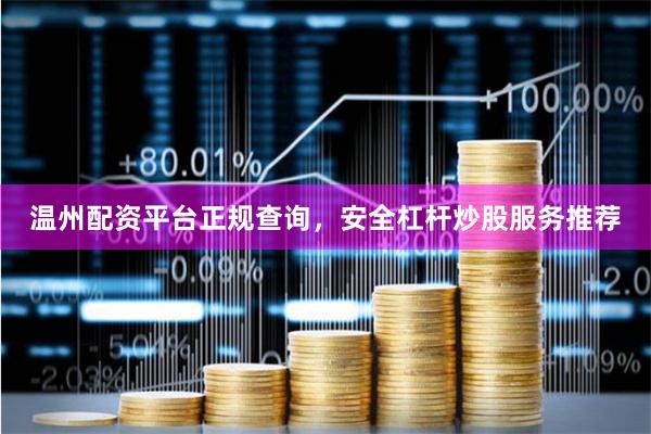 温州配资平台正规查询，安全杠杆炒股服务推荐
