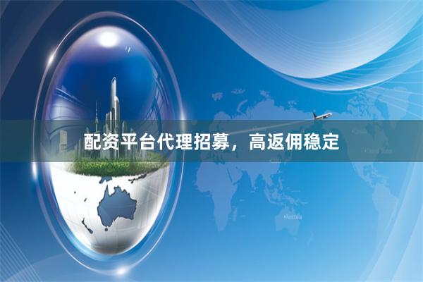配资平台代理招募，高返佣稳定