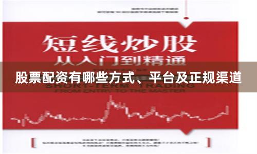 股票配资有哪些方式、平台及正规渠道