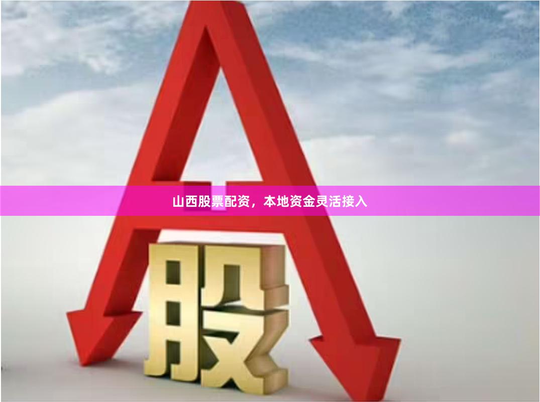 山西股票配资，本地资金灵活接入