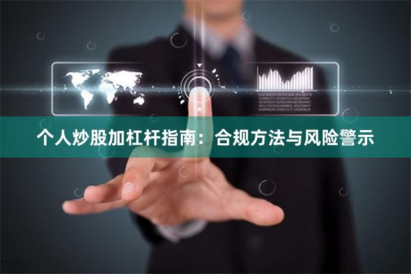 个人炒股加杠杆指南：合规方法与风险警示