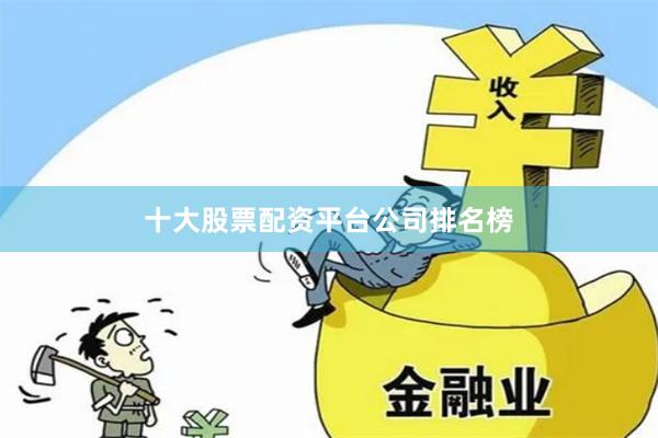十大股票配资平台公司排名榜