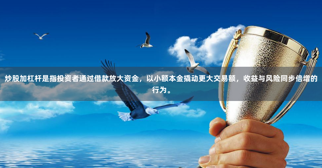 炒股加杠杆是指投资者通过借款放大资金,以小额本金撬动更大交易额,收益与风险同步倍增的行为。