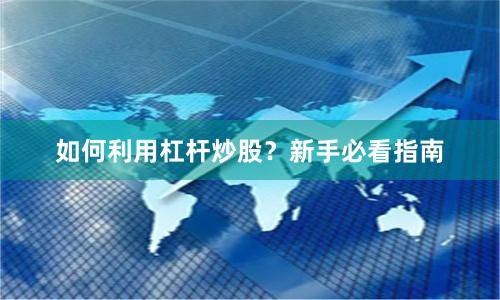 如何利用杠杆炒股？新手必看指南