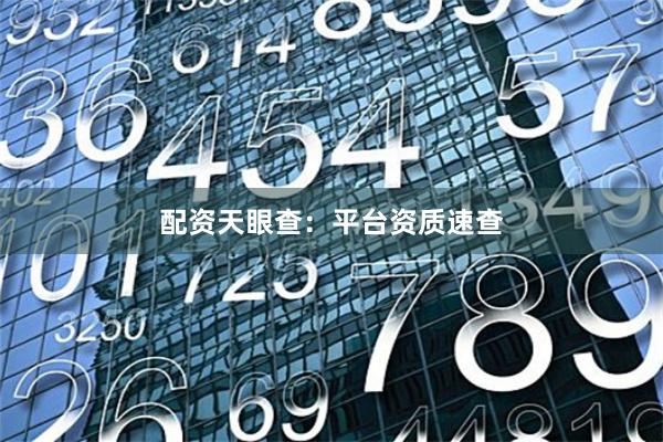 配资天眼查：平台资质速查